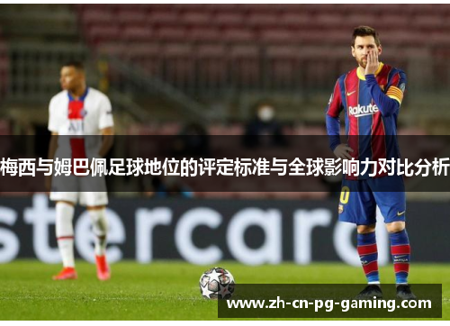梅西与姆巴佩足球地位的评定标准与全球影响力对比分析