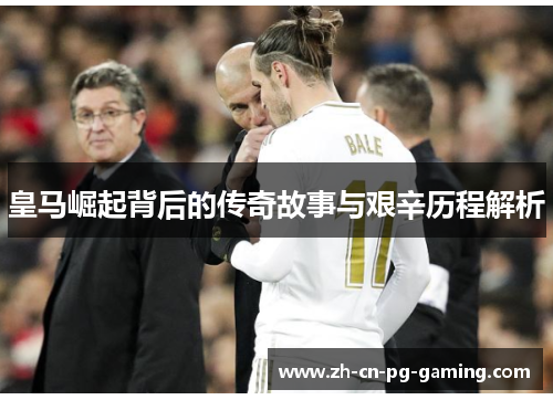 皇马崛起背后的传奇故事与艰辛历程解析