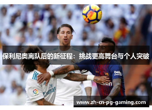 保利尼奥离队后的新征程：挑战更高舞台与个人突破