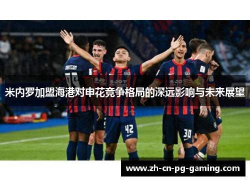 米内罗加盟海港对申花竞争格局的深远影响与未来展望