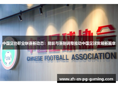 中国足协职业联赛新动态：降薪与赛制调整推动中国足球发展新篇章