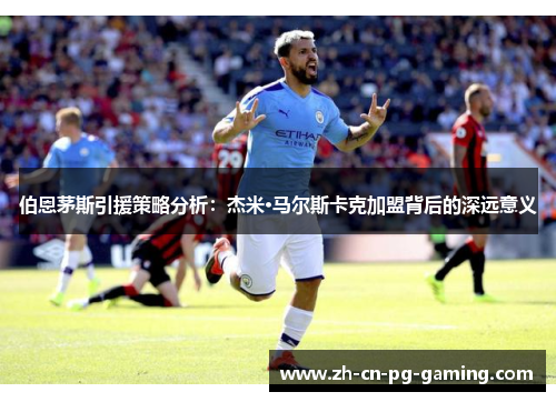 伯恩茅斯引援策略分析：杰米·马尔斯卡克加盟背后的深远意义