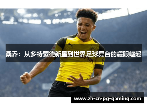 桑乔：从多特蒙德新星到世界足球舞台的耀眼崛起