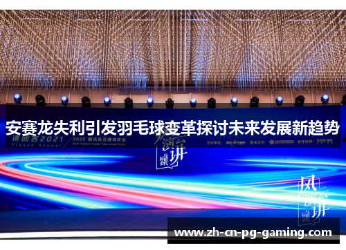 安赛龙失利引发羽毛球变革探讨未来发展新趋势