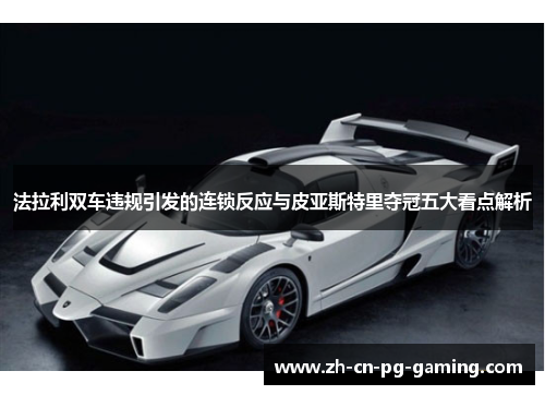法拉利双车违规引发的连锁反应与皮亚斯特里夺冠五大看点解析