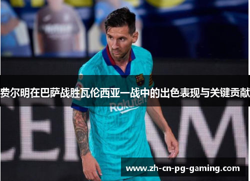 费尔明在巴萨战胜瓦伦西亚一战中的出色表现与关键贡献