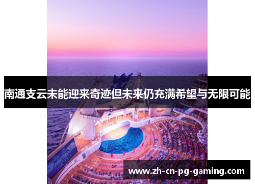 南通支云未能迎来奇迹但未来仍充满希望与无限可能