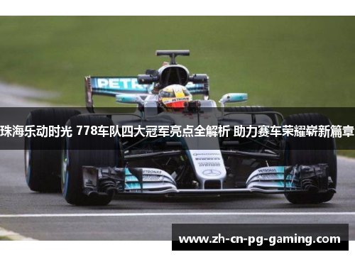 珠海乐动时光 778车队四大冠军亮点全解析 助力赛车荣耀崭新篇章