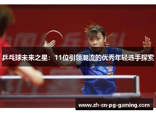 乒乓球未来之星：11位引领潮流的优秀年轻选手探索