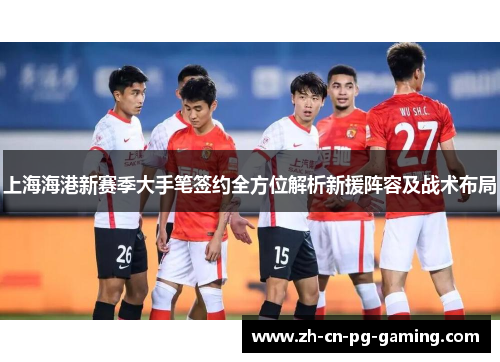 上海海港新赛季大手笔签约全方位解析新援阵容及战术布局