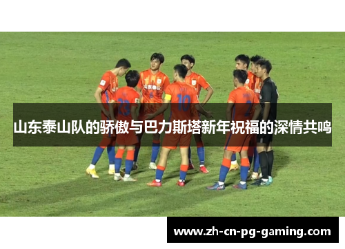 山东泰山队的骄傲与巴力斯塔新年祝福的深情共鸣