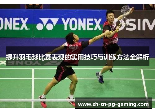 提升羽毛球比赛表现的实用技巧与训练方法全解析