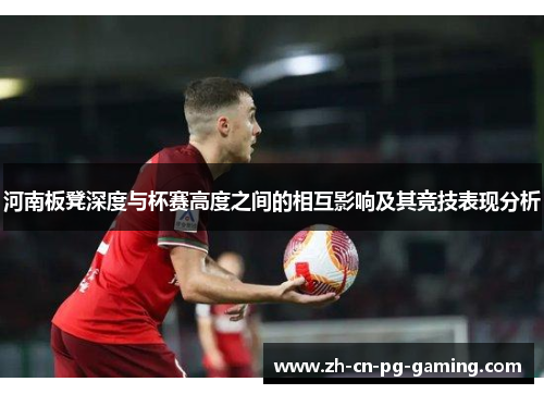 河南板凳深度与杯赛高度之间的相互影响及其竞技表现分析