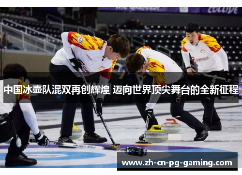 中国冰壶队混双再创辉煌 迈向世界顶尖舞台的全新征程