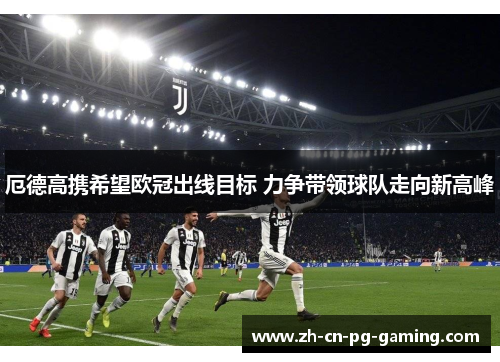 厄德高携希望欧冠出线目标 力争带领球队走向新高峰