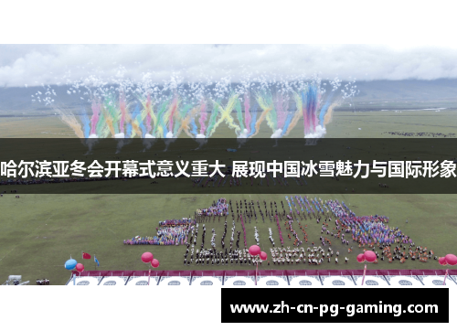 哈尔滨亚冬会开幕式意义重大 展现中国冰雪魅力与国际形象