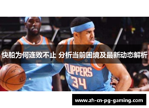 快船为何连败不止 分析当前困境及最新动态解析