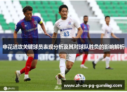 申花进攻关键球员表现分析及其对球队胜负的影响解析