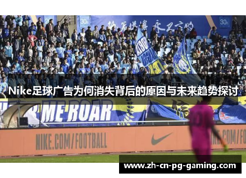 Nike足球广告为何消失背后的原因与未来趋势探讨