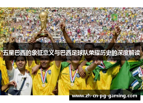 五星巴西的象征意义与巴西足球队荣耀历史的深度解读