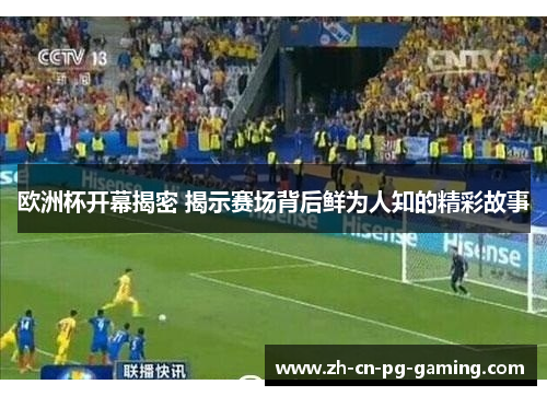 欧洲杯开幕揭密 揭示赛场背后鲜为人知的精彩故事