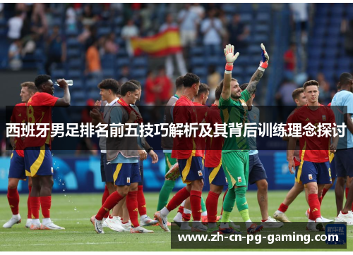西班牙男足排名前五技巧解析及其背后训练理念探讨