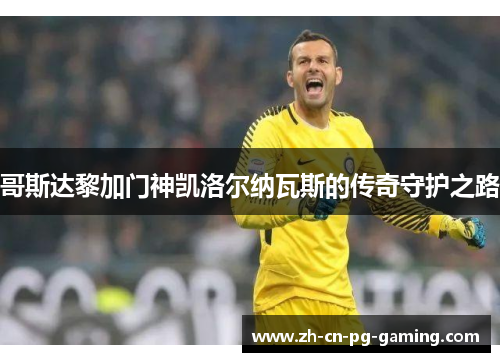 哥斯达黎加门神凯洛尔纳瓦斯的传奇守护之路