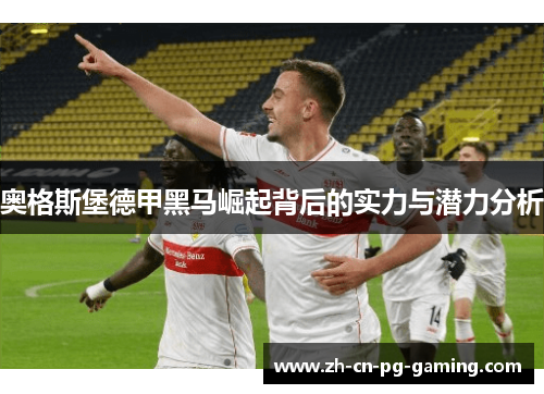 奥格斯堡德甲黑马崛起背后的实力与潜力分析 奥格斯堡德甲黑马崛起背后的实力与潜力分析