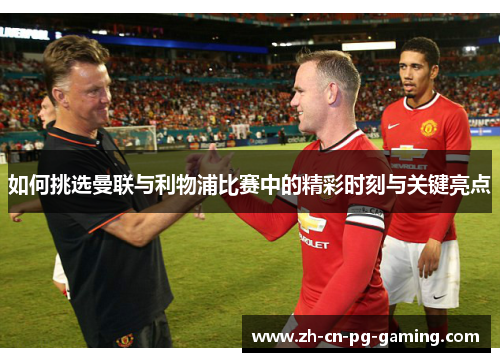 如何挑选曼联与利物浦比赛中的精彩时刻与关键亮点