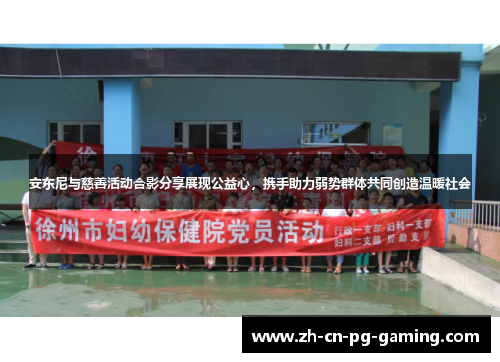 安东尼与慈善活动合影分享展现公益心，携手助力弱势群体共同创造温暖社会