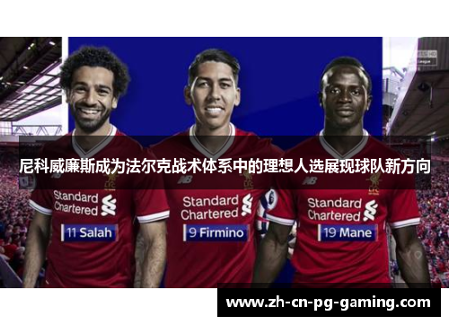 尼科威廉斯成为法尔克战术体系中的理想人选展现球队新方向 尼科威廉斯成为法尔克战术体系中的理想人选展现球队新方向