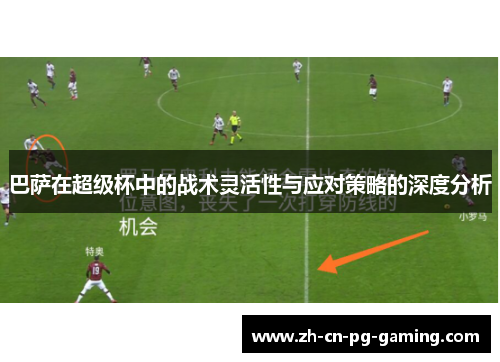 巴萨在超级杯中的战术灵活性与应对策略的深度分析