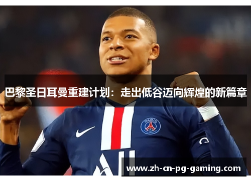 巴黎圣日耳曼重建计划：走出低谷迈向辉煌的新篇章