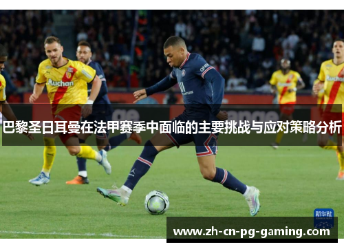 巴黎圣日耳曼在法甲赛季中面临的主要挑战与应对策略分析