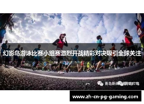 幻影岛游泳比赛小组赛激烈开战精彩对决吸引全球关注