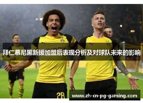 拜仁慕尼黑新援加盟后表现分析及对球队未来的影响 拜仁慕尼黑新援加盟后表现分析及对球队未来的影响