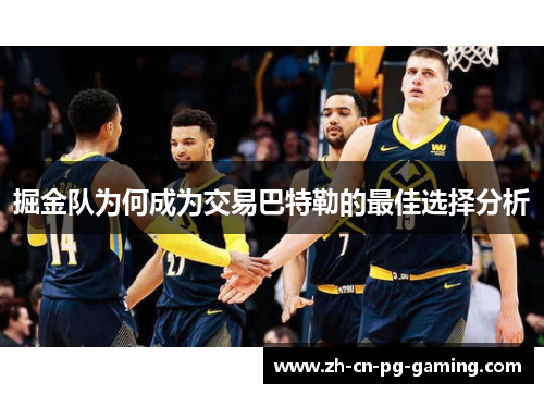 掘金队为何成为交易巴特勒的最佳选择分析 掘金队为何成为交易巴特勒的最佳选择分析