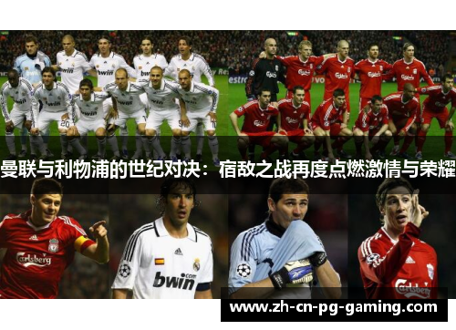 曼联与利物浦的世纪对决:宿敌之战再度点燃激情与荣耀 曼联与利物浦的世纪对决:宿敌之战再度点燃激情与荣耀