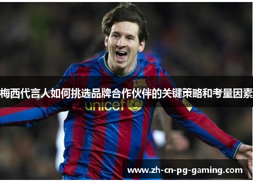 梅西代言人如何挑选品牌合作伙伴的关键策略和考量因素