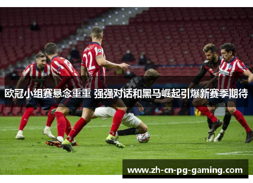 欧冠小组赛悬念重重 强强对话和黑马崛起引爆新赛季期待