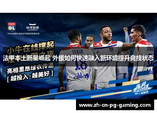 法甲本土新星崛起 外援如何快速融入新环境提升竞技状态