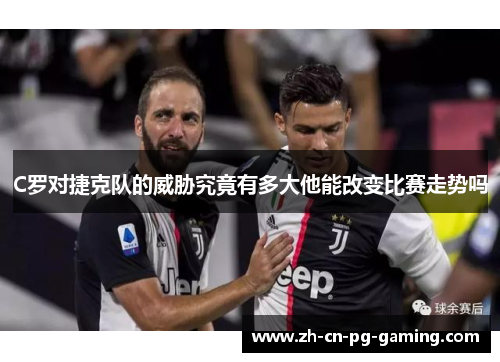 C罗对捷克队的威胁究竟有多大他能改变比赛走势吗