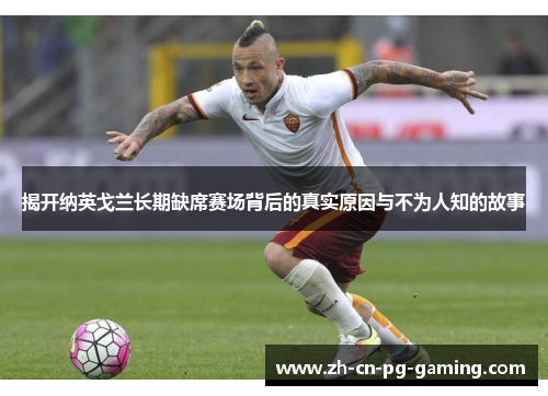 揭开纳英戈兰长期缺席赛场背后的真实原因与不为人知的故事 揭开纳英戈兰长期缺席赛场背后的真实原因与不为人知的故事