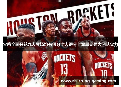 火箭全面开花九人登场均有得分七人得分上双展现强大团队实力 火箭全面开花九人登场均有得分七人得分上双展现强大团队实力