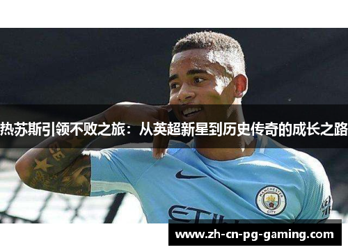 热苏斯引领不败之旅：从英超新星到历史传奇的成长之路