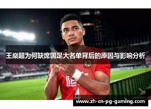 王燊超为何缺席国足大名单背后的原因与影响分析