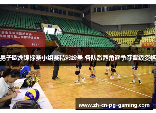 男子欧洲锦标赛小组赛精彩纷呈 各队激烈角逐争夺晋级资格