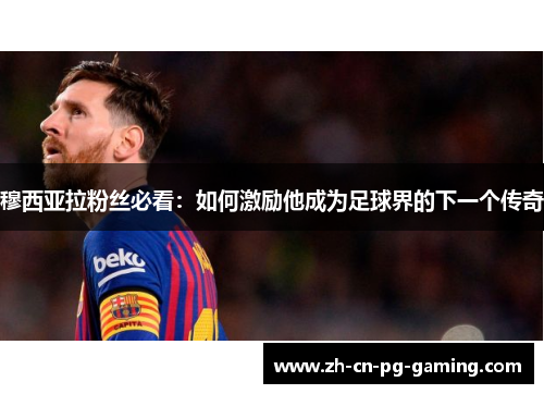 穆西亚拉粉丝必看：如何激励他成为足球界的下一个传奇