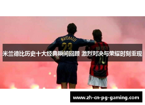 米兰德比历史十大经典瞬间回顾 激烈对决与荣耀时刻重现