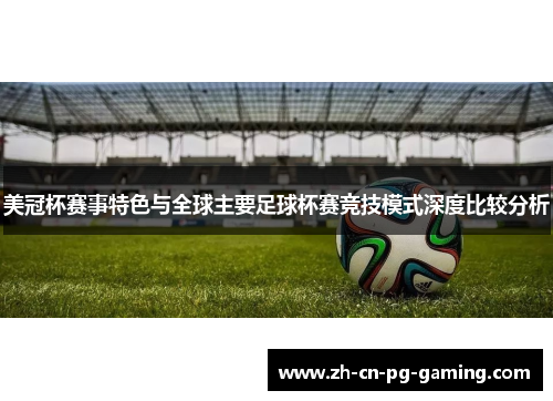 美冠杯赛事特色与全球主要足球杯赛竞技模式深度比较分析 美冠杯赛事特色与全球主要足球杯赛竞技模式深度比较分析